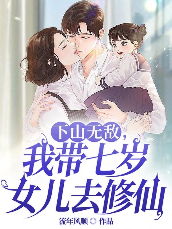 下山无敌，我带七岁女儿去修仙无错版