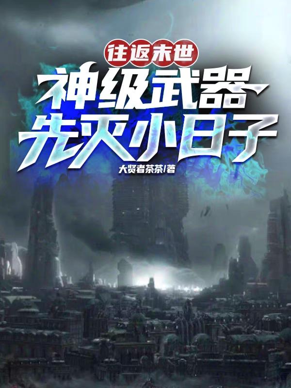 往返末世，神级武器先灭小日子免费阅读