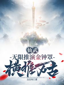 仙武：无限推演金钟罩，横推万古全文免费阅读