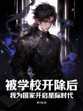 柳下摇被学校开除后，我为国家开启星际时代