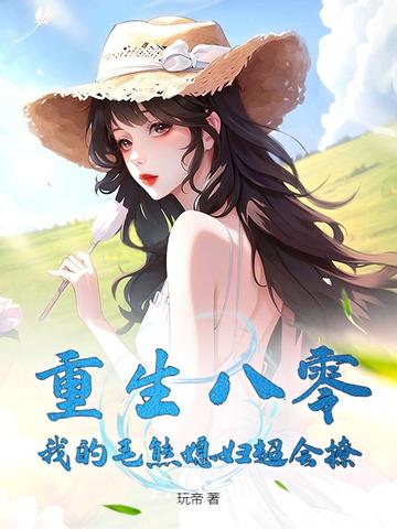 玩帝重生八零：我的毛熊媳妇超会撩