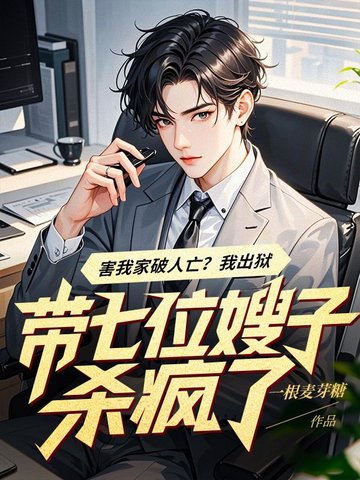 害我家破人亡？我出狱带七位嫂子杀疯了全本免费