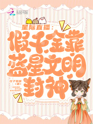 星际直播：假千金靠蓝星文明封神全文免费阅读